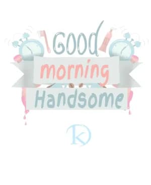 Good morning, Handsome!
