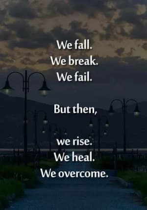 We fall. We break. We fail. But then, we rise. We heal. We overcome.