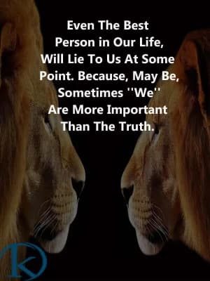 Even the best person in our life will lie to us at some point. Because may be, sometimes we are more important than the truth.