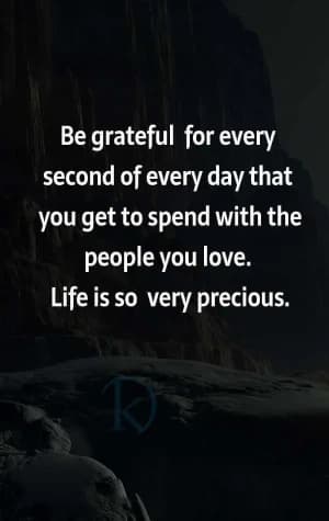Be grateful for every second of every day that you get to spend with the people you love. Life is so very precious.