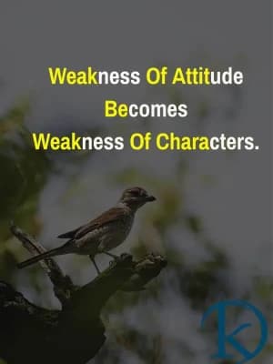 Weakness of attitude becomes weakness of character.