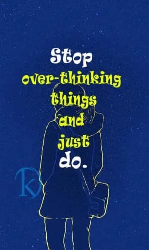 Stop overthinking things and just do.
