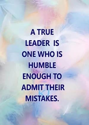A true leader is one who is humble enough to admit their mistakes.