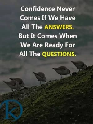 Confidence never comes if we have all the answers. But it comes when we are ready for all the questions.