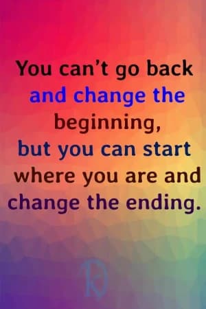 You can't go back and change the beginning, but you can start where you are and change the ending.