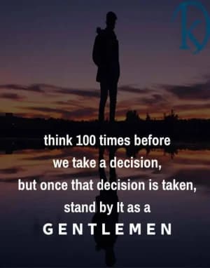 Think one hundred times before we take a decision, but once that decision is taken, stand by it as a gentleman.