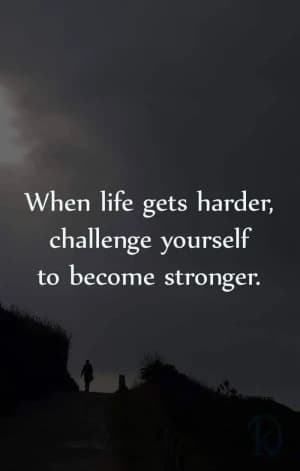 When life gets harder, challenge yourself to become stronger.