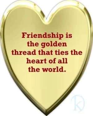 Friendship is the golden thread that ties the hearts of all the world.