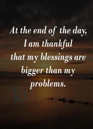 At the end of the day, I am thankful that my blessings are bigger than my problems.