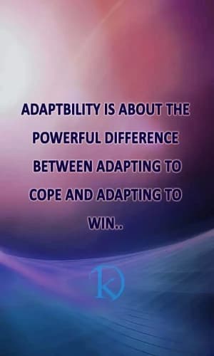 Adaptability is about the powerful difference between adapting to cope and adapting to win.
