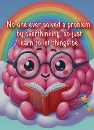 No one ever solved a problem by overthinking, so just learn to let things be.