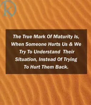 The true mark of maturity is when someone hurts us, and we try to understand their situation instead of trying to hurt them back.