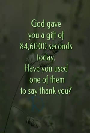 God gave you a gift of 86,400 seconds today. Have you used one of them to say thank you?