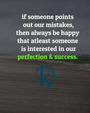 If someone points out our mistakes, then always be happy that at least someone is interested in our perfection and success.