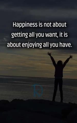 Happiness is not about getting all you want; it is about enjoying all you have.
