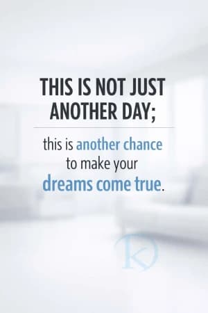 THIS IS NOT JUST ANOTHER DAY; this is another chance to make your dreams come true.