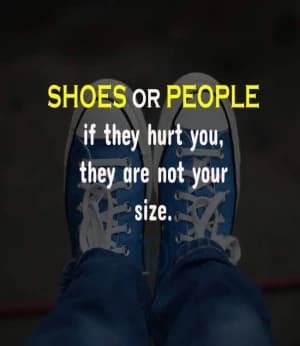 Shoes or People. If they hurt you, they are not your size.
