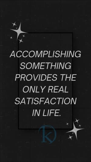ACCOMPLISHING SOMETHING PROVIDES THE ONLY REAL SATISFACTION IN LIFE.