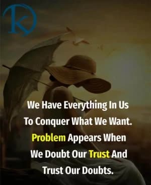 We have everything in us to conquer what we want. The problem appears when we doubt our trust and trust our doubts.