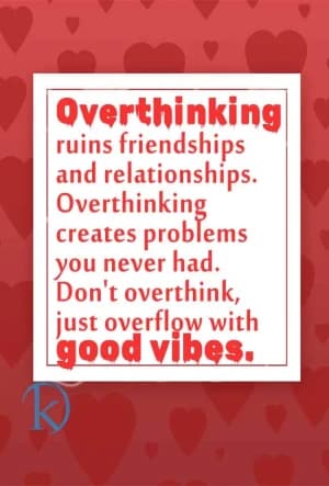 Overthinking ruins friendships and relationships. Overthinking creates problems you never had. Don't overthink, just overflow with good vibes.