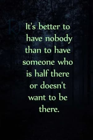 It's better to have nobody than to have someone who is half there or doesn't want to be there.