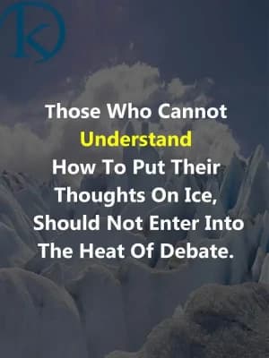Those Who Cannot Understand How to Put Their Thoughts on Ice Should Not Enter into the Heat of Debate.