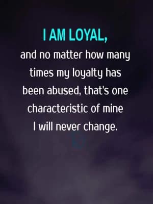 I am loyal, and no matter how many times my loyalty has been abused, that's one characteristic of mine I will never change.