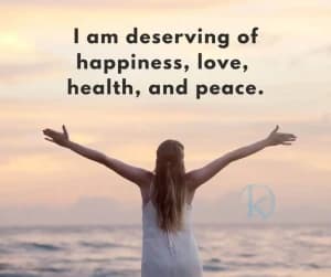 I am deserving of happiness, love, health, and peace.