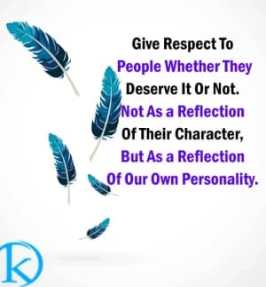 Give respect to people whether they deserve it or not. Not as a reflection of their character, but as a reflection of our own personality.
