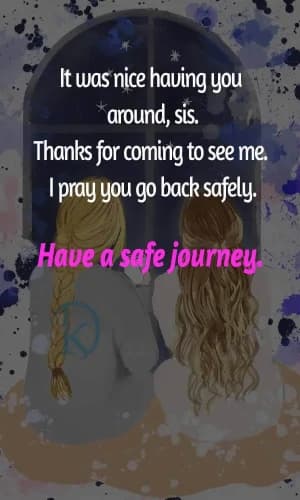It was nice having you around, sis. Thanks for coming to see me. I pray you go back safely. Have a safe journey.