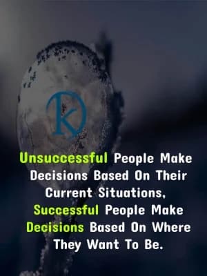 Unsuccessful people make decisions based on their current situations. Successful people make decisions based on where they want to be.