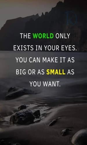 The World only exists in your eyes. You can make it as big or as small as you want.