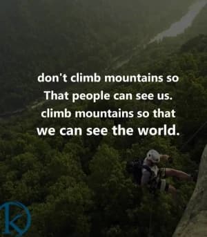 Don't climb mountains so that people can see us. Climb mountains so that we can see the world.