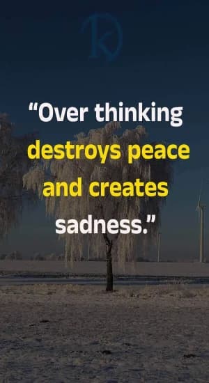 Overthinking destroys peace and creates sadness.