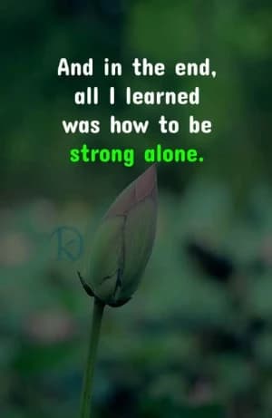 And all I learned was how to be strong alone.