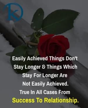 Easily achieved things don't stay longer & things which stay for longer are not easily achieved. True in all cases from success to relationship.