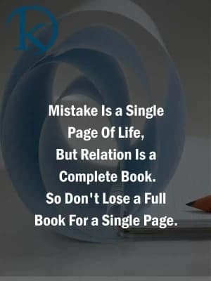 Mistake is a single page of life, but relation is a complete book. So don't lose a full book for a single page.