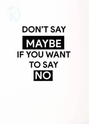 DON'T SAY MAYBE IF YOU WANT TO SAY NO.