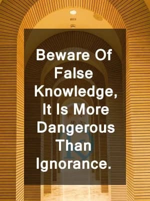 Beware of false knowledge. It is more dangerous than ignorance.