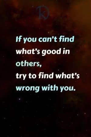If you can't find what's good in others, try to find what's wrong with you.