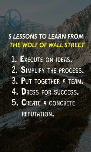 5 LESSONS TO LEARN FROM THE WOLF OF WALL STREET 1. EXECUTE ON IDEAS. 2. SIMPLIFY THE PROCESS. 3. PUT TOGETHER A TEAM. 4. DRESS FOR SUCCESS. 5. CREATE A CONCRETE REPUTATION.