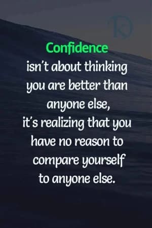 Confidence isn't about thinking you are better than anyone else; it's realizing that you have no reason to compare yourself to anyone else.