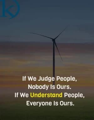 If we judge people, nobody is ours. If we understand people, everyone is ours.