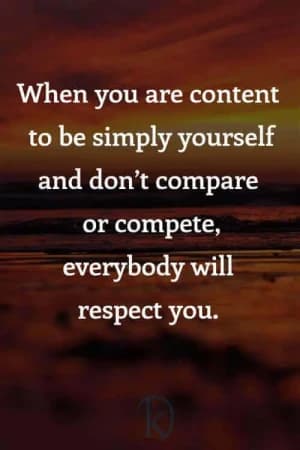 When you are content to be simply yourself and don't compare or compete, everybody will respect you.