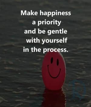 Make happiness a priority and be gentle with yourself in the process.