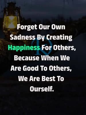 Forget our own sadness by creating happiness for others. Because when we are good to others, we are best to ourselves.