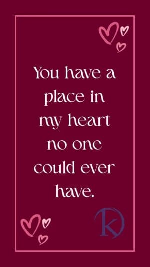 You have a place in my heart no one could ever have.