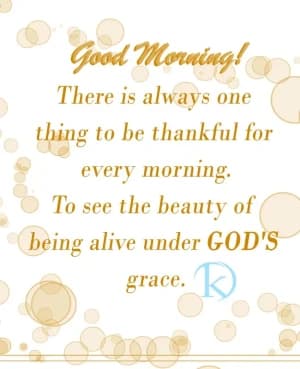 Good Morning! There is always one thing to be thankful for every morning. To see the beauty of being alive under GOD'S grace.
