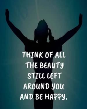 Think of all the beauty still left around you and be happy.