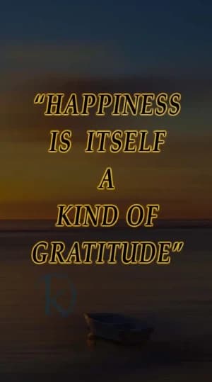 Happiness is itself a kind of gratitude.